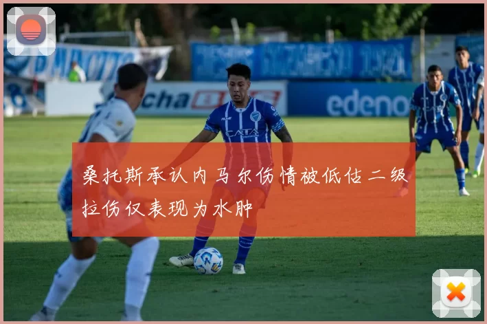 桑托斯承认内马尔伤情被低估二级拉伤仅表现为水肿