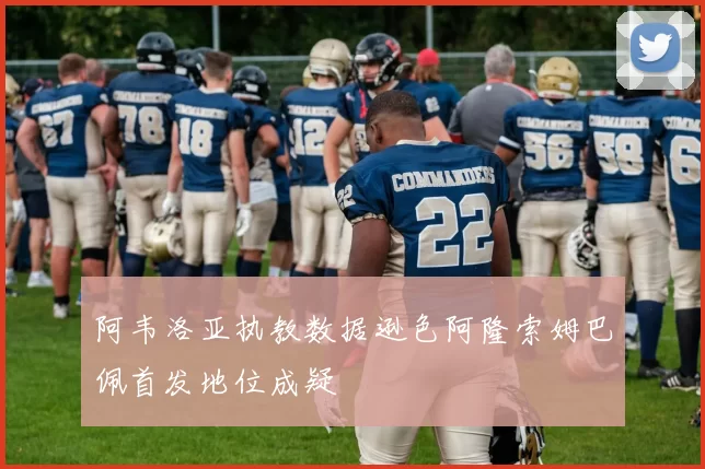 阿韦洛亚执教数据逊色阿隆索姆巴佩首发地位成疑