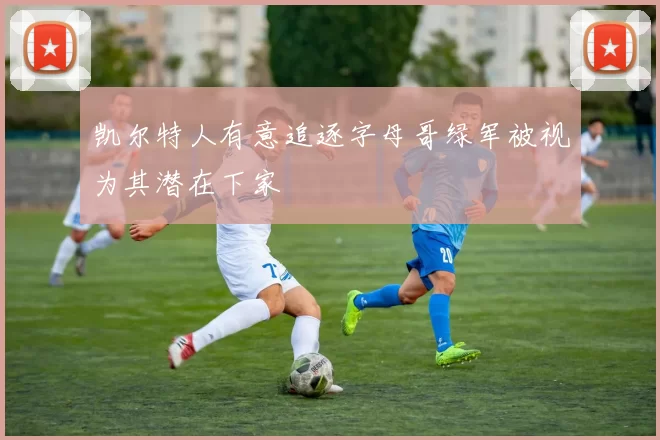 凯尔特人有意追逐字母哥绿军被视为其潜在下家