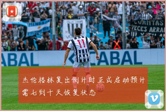 杰伦格林复出倒计时正式启动预计需七到十天恢复状态