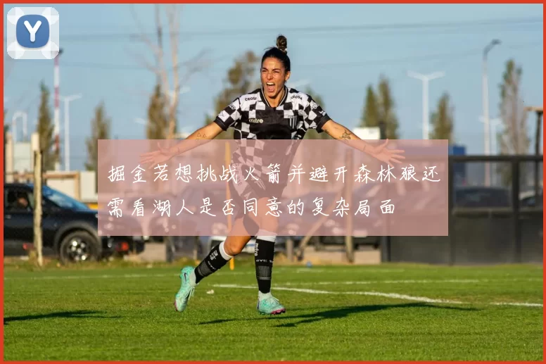 掘金若想挑战火箭并避开森林狼还需看湖人是否同意的复杂局面